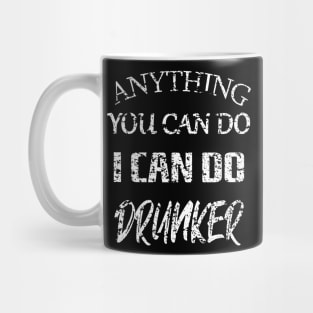 Anything You Can Do I Can Do Drunker Mug